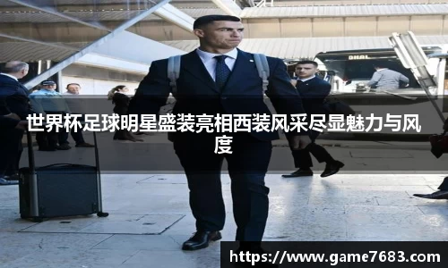 世界杯足球明星盛装亮相西装风采尽显魅力与风度