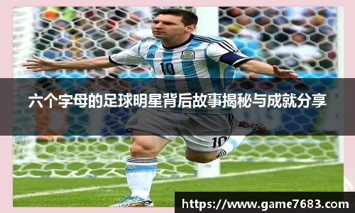 六个字母的足球明星背后故事揭秘与成就分享