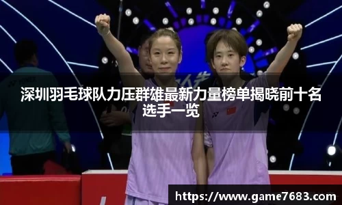 深圳羽毛球队力压群雄最新力量榜单揭晓前十名选手一览