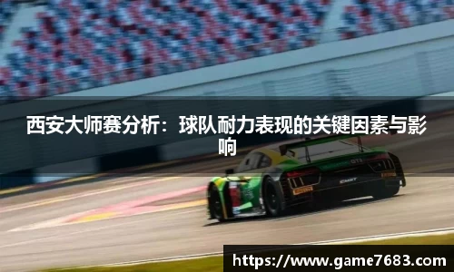 西安大师赛分析：球队耐力表现的关键因素与影响