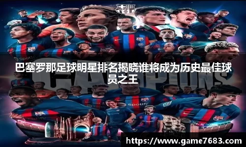 巴塞罗那足球明星排名揭晓谁将成为历史最佳球员之王