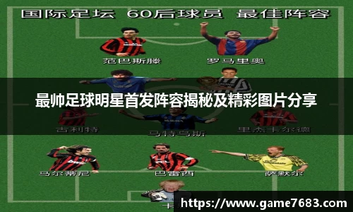 最帅足球明星首发阵容揭秘及精彩图片分享